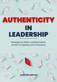 Authenticity in Leadership: Strategies to Make a Lasting Impact Amidst Complexity and Uncertainty