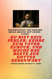 Bruder Gbile Akanni -Nachrichten mit Audio-Links - Du bist kein Fehler ; Kehre zum Vater zurück; und mache das BESTE aus Gottes Gegenwart