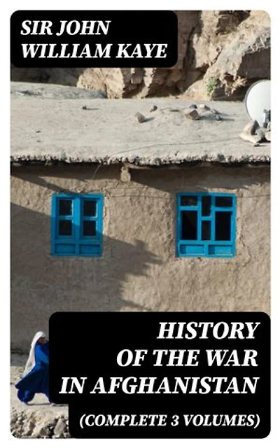 History of the War in Afghanistan (Complete 3 Volumes): Enriched edition.