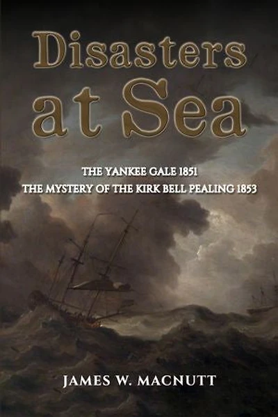 Disasters at Sea: The Yankee Gale 1851: The Mystery of the Kirk Bell Pealing 1853