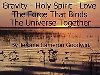 Gravity - Holy Spirit - Love - The Force Binding The Universe Together: How Gravity Actually Works