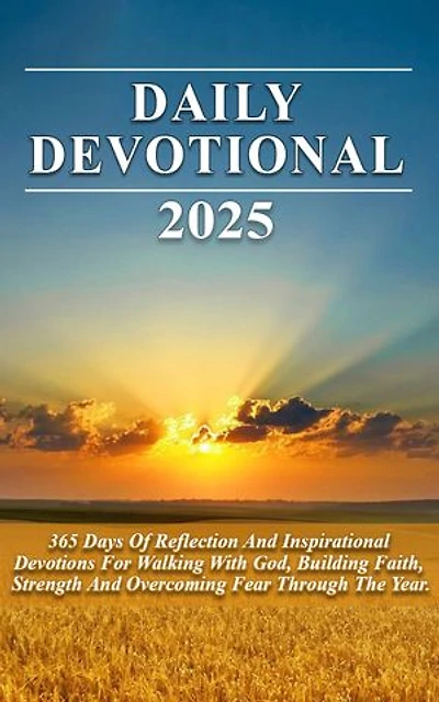 DAILY DEVOTIONAL 2025: 365 Days Of Reflection And Inspirational Devotions For Walking With God, Building Faith, Strength And Overcoming Fear Through The Year