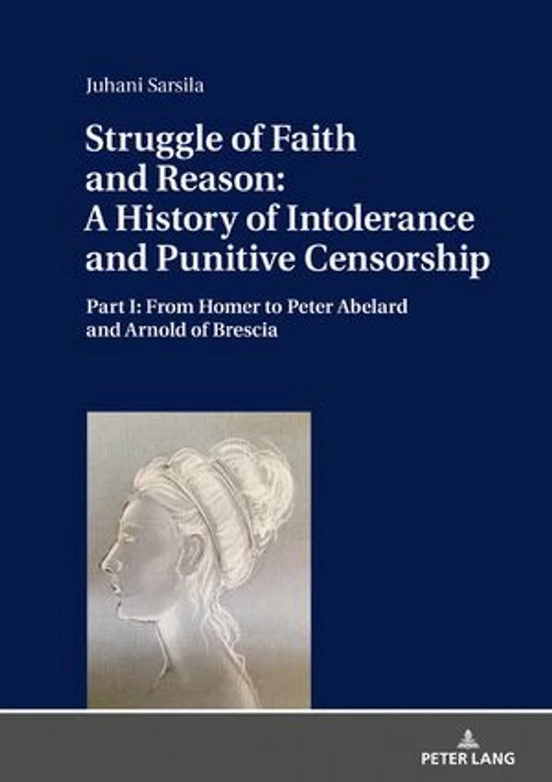 Struggle of Faith and Reason: A History Intolerance Punitive Censorship: Part I: From Homer to Peter Abelard Arnold Brescia