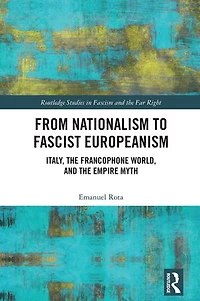 From Nationalism to Fascist Europeanism: Italy, the Francophone World, and Empire Myth