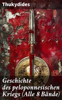 Geschichte des peloponnesischen Kriegs (Alle 8 Bände): Bereicherte Ausgabe. Ein nüchterner Blick auf den antiken Krieg zwischen Athen und Sparta