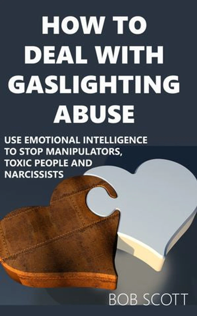 How to Deal with Gaslighting Abuse: Use Emotional Intelligence to Stop Manipulators, Toxic People and Narcissists