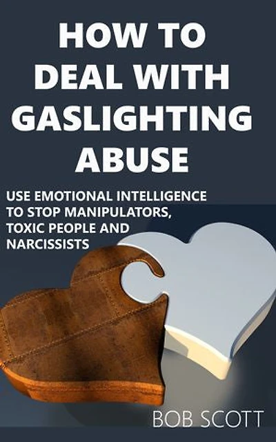 How to Deal with Gaslighting Abuse: Use Emotional Intelligence to Stop Manipulators, Toxic People and Narcissists