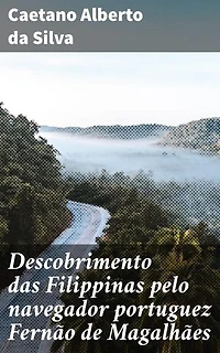 Descobrimento das Filippinas pelo navegador portuguez Fernão de Magalhães: Edição enriquecida. A epopeia de Fernão de Magalhães nas Filipinas