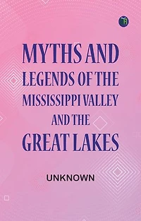 Myths and Legends of the Mississippi Valley and the Great Lakes