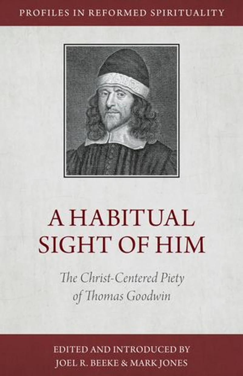 A Habitual Sight of Him: The Christ-Centered Piety Thomas Goodwin
