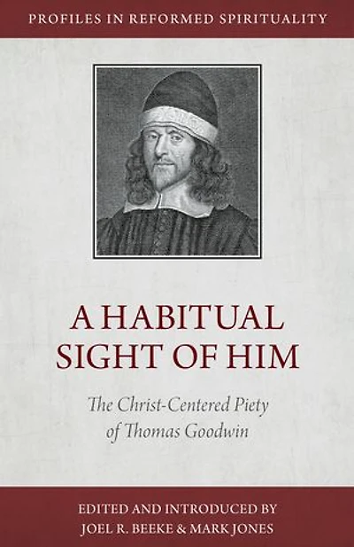 A Habitual Sight of Him: The Christ-Centered Piety Thomas Goodwin