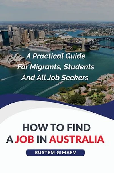 How to find a job in Australia: A Practical Guide For Migrants, Students And All Job Seekers