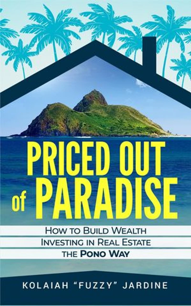 Priced Out of Paradise: HOW TO BUILD WEALTH THROUGH REAL ESTATE IN HAWAII THE PONO WAY