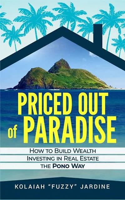 Priced Out of Paradise: HOW TO BUILD WEALTH THROUGH REAL ESTATE IN HAWAII THE PONO WAY
