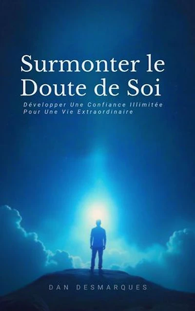 Surmonter le Doute de Soi: Développer Une Confiance Illimitée Pour Une Vie Extraordinaire