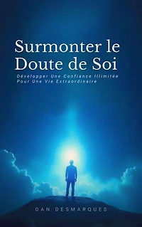 Surmonter le Doute de Soi: Développer Une Confiance Illimitée Pour Une Vie Extraordinaire