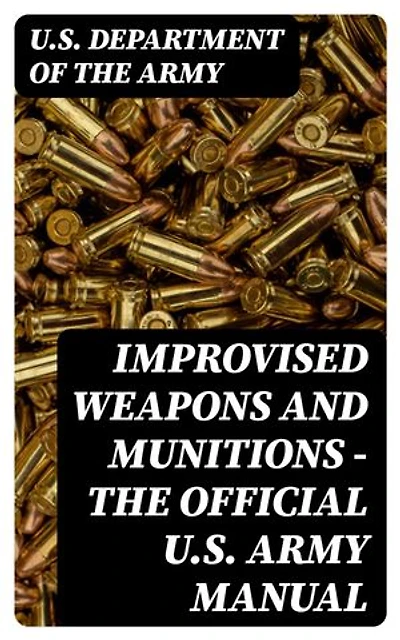 Improvised Weapons and Munitions - The Official U.S. Army Manual