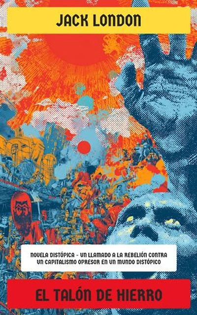 El Talón de Hierro: Novela distópica - Un llamado a la rebelión contra un capitalismo opresor en un mundo distópico