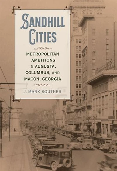 Sandhill Cities: Metropolitan Ambitions in Augusta, Columbus, and Macon, Georgia