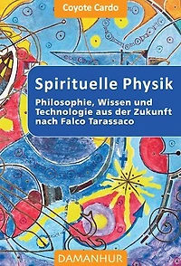 SPIRITUELLE PHYSIK: Philosophie, Wissen und Technologie aus der Zukunft nach Falco Tarassaco