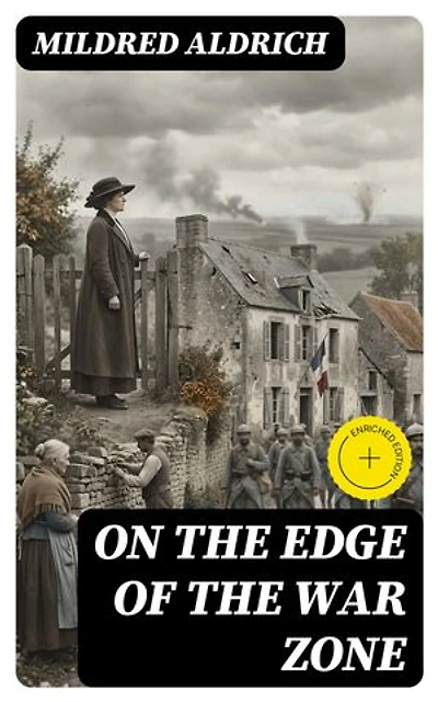 On the Edge of the War Zone: Enriched edition. From the Battle of the Marne to the Entrance of the Stars and Stripes