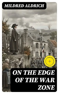 On the Edge of the War Zone: Enriched edition. From the Battle of the Marne to the Entrance of the Stars and Stripes