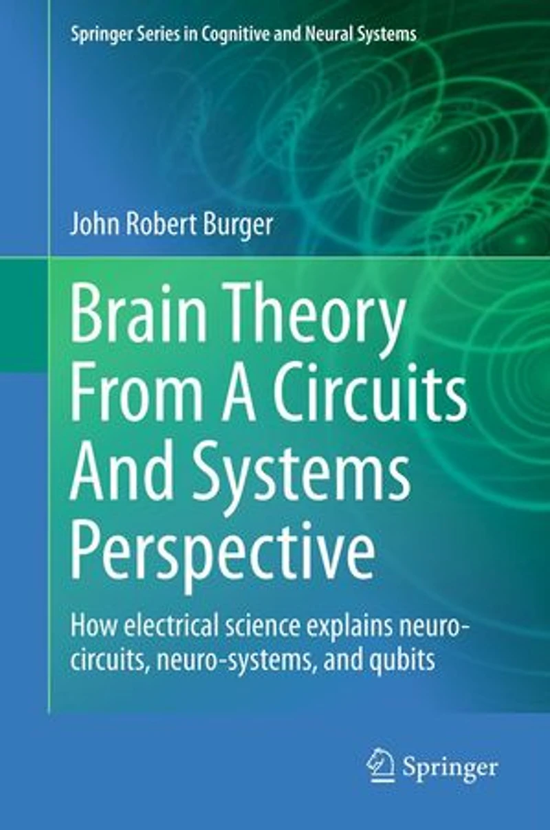Brain Theory From A Circuits And Systems Perspective: How Electrical Science Explains Neuro-circuits, Neuro-systems, Qubits