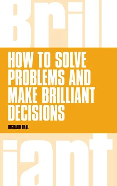 How To Solve Problems And Make Brilliant Decisions: Business Thinking Skills That Really Work