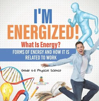 I'm Energized! What Is Energy? Forms of Energy and How It Related to Work Grade 6-8 Physical Science