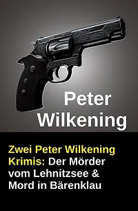 Zwei Peter Wilkening Krimis: Der Mörder vom Lehnitzsee & Mord in Bärenklau