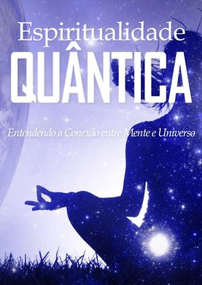 Espiritualidade Quântica: Entendendo a Conexão entre Mente e Universo