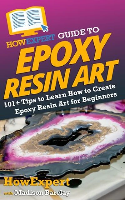 HowExpert Guide to Epoxy Resin Art: 101+ Tips Learn How Create Art for Beginners