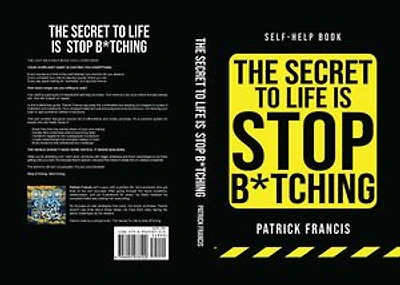 The Secret To Life Is Stop B*tching: The Last Self-Help Book You'll Ever Need