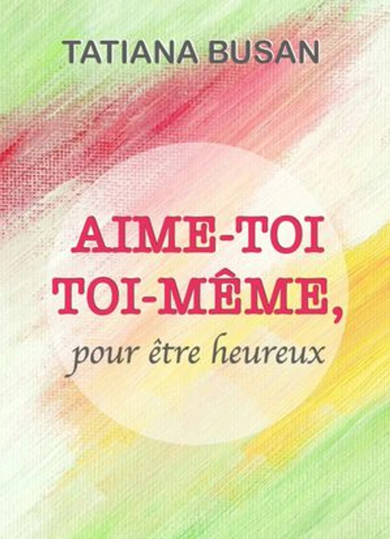 Aime-toi toi-même: Comment s'aimer soi-même; Comment développer l'amour de soi; Comment avoir confiance en soi; Comment être heureux