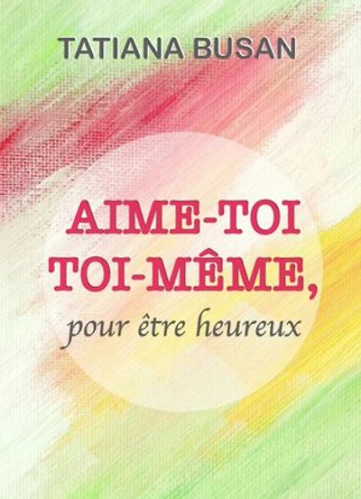 Aime-toi toi-même: Comment s'aimer soi-même; Comment développer l'amour de soi; Comment avoir confiance en soi; Comment être heureux