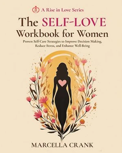 The Self-Love Workbook for Women: Proven Self-Care Strategies to Improve Decision Making, Reduce Stress, and Enhance Well-Being