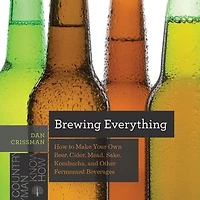 Brewing Everything: How to Make Your Own Beer, Cider, Mead, Sake, Kombucha, and Other Fermented Beverages