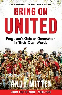 Bring on United: Ferguson’s Golden Generation their Own Words