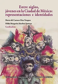 Entre siglos, jóvenes en la Ciudad de México:: representaciones e identidades
