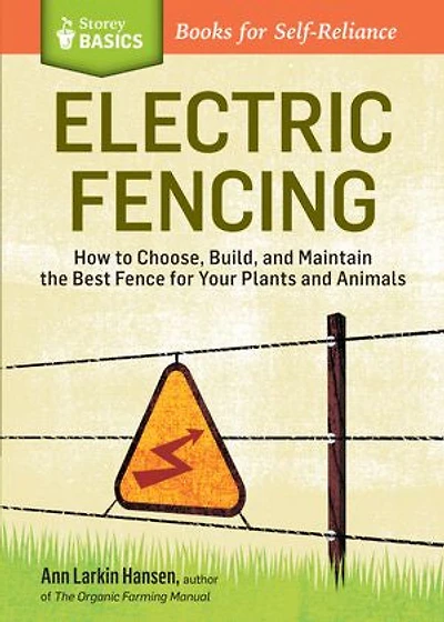 Electric Fencing: How to Choose, Build, and Maintain the Best Fence for Your Plants Animals. A Storey BASICS® Title