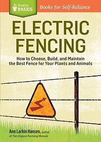 Electric Fencing: How to Choose, Build, and Maintain the Best Fence for Your Plants Animals. A Storey BASICS® Title