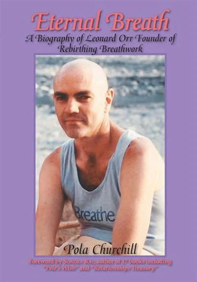 Eternal Breath: A Biography Of Leonard Orr Founder Rebirthing Breathwork