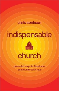 Indispensable Church: Powerful Ways to Flood Your Community with Love