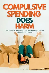 Compulsive Spending Does Harm:The Financial,Emotional,and Relationship Costs of Shopping Addiction