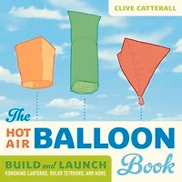 The Hot Air Balloon Book: Build and Launch Kongming Lanterns, Solar Tetroons, More