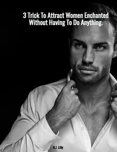 3 Trick To Attract Women Enchanted Without Having To Do Anything: Attract Women