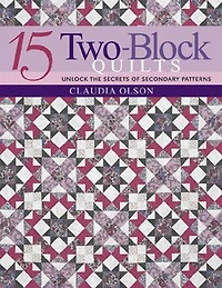 15 Two-Block Quilts: Unlock the Secrets of Secondary Patterns