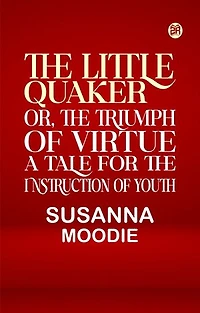 The Little Quaker or the Triumph of Virtue. A Tale for the Instruction of Youth