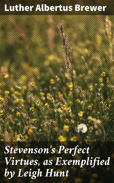 Stevenson's Perfect Virtues, as Exemplified by Leigh Hunt: Enriched edition. Exploring Virtuous Themes in 19th-Century Literature
