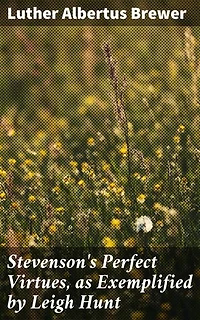 Stevenson's Perfect Virtues, as Exemplified by Leigh Hunt: Enriched edition. Exploring Virtuous Themes in 19th-Century Literature